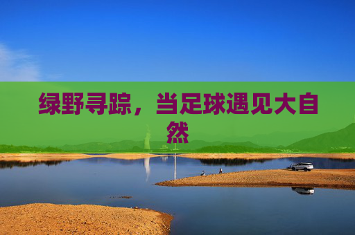 绿野寻踪,当足球遇见大自然