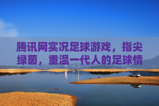 腾讯网实况足球游戏，指尖绿茵，重温一代人的足球情怀