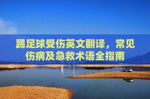 踢足球受伤英文翻译，常见伤病及急救术语全指南