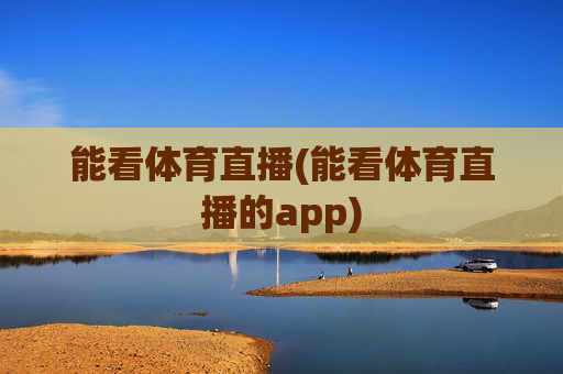能看体育直播(能看体育直播的app)