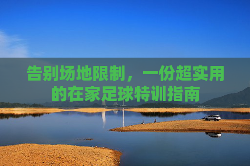 告别场地限制,一份超实用的在家足球特训指南