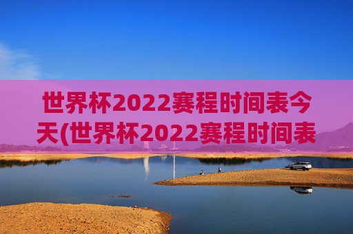 世界杯2022赛程时间表今天(世界杯2022赛程时间表今天比赛)