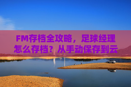 FM存档全攻略，足球经理怎么存档？从手动保存到云同步的保姆级教程