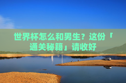 世界杯怎么和男生？这份「通关秘籍」请收好
