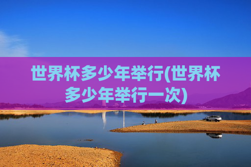 世界杯多少年举行(世界杯多少年举行一次)