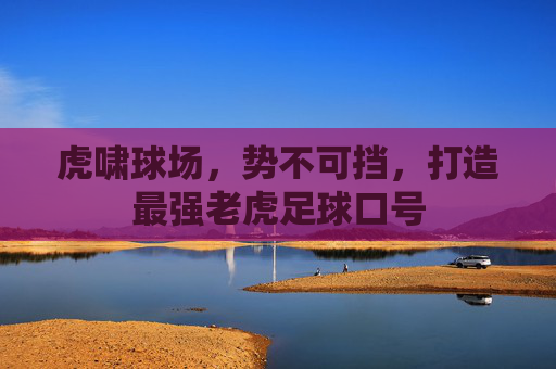 虎啸球场,势不可挡,打造最强老虎足球口号