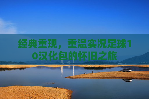 经典重现，重温实况足球10汉化包的怀旧之旅