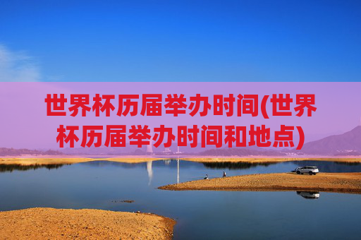 世界杯历届举办时间(世界杯历届举办时间和地点)