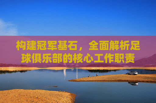 构建冠军基石,全面解析足球俱乐部的核心工作职责