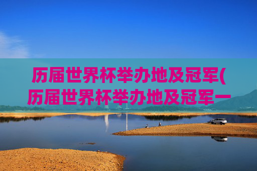 历届世界杯举办地及冠军(历届世界杯举办地及冠军一览表)