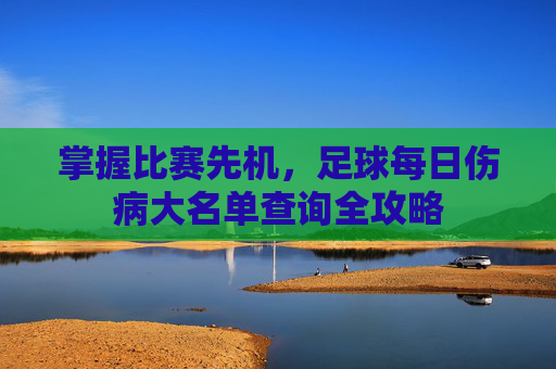 掌握比赛先机，足球每日伤病大名单查询全攻略