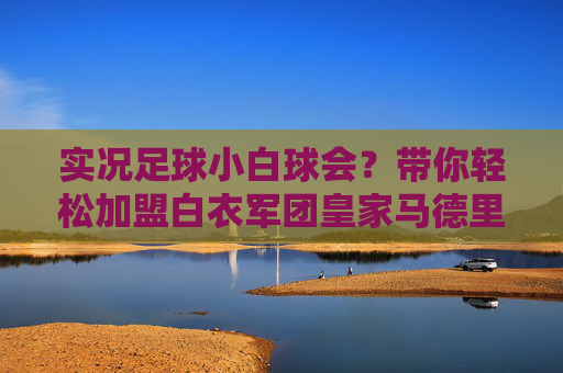 实况足球小白球会?带你轻松加盟白衣军团皇家马德里