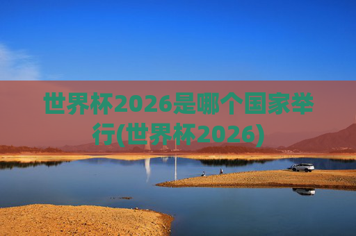 世界杯2026是哪个国家举行(世界杯2026)