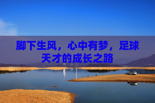 脚下生风，心中有梦，足球天才的成长之路