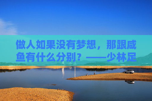 做人如果没有梦想,那跟咸鱼有什么分别?——少林足球人物志