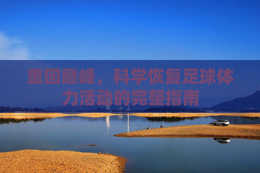 重回巅峰,科学恢复足球体力活动的完整指南