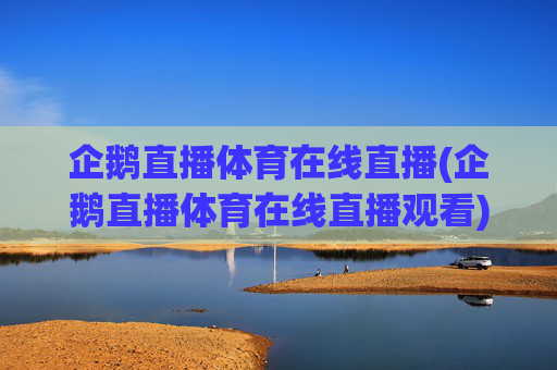 企鹅直播体育在线直播(企鹅直播体育在线直播观看)