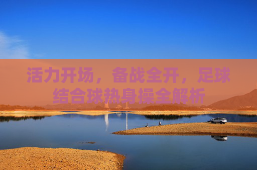 活力开场,备战全开,足球结合球热身操全解析