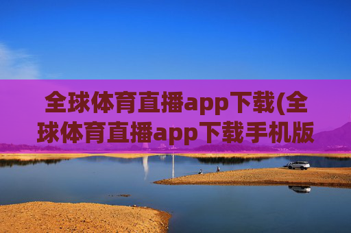 全球体育直播app下载(全球体育直播app下载手机版)