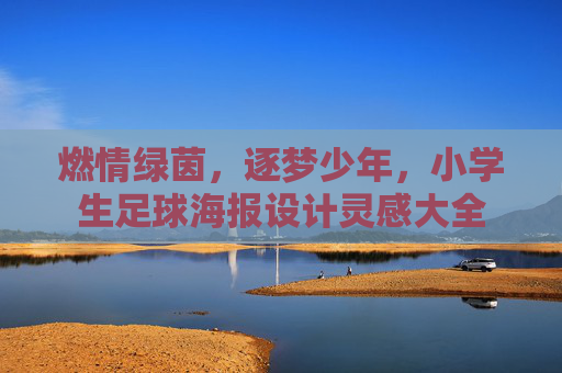 燃情绿茵，逐梦少年，小学生足球海报设计灵感大全