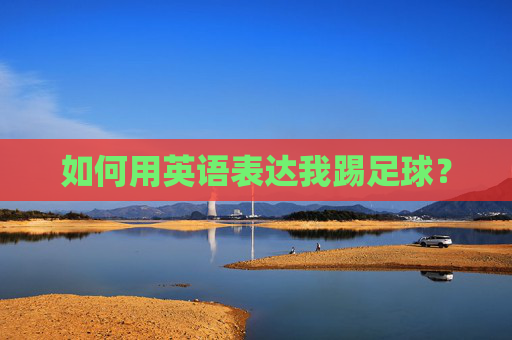 如何用英语表达我踢足球？
