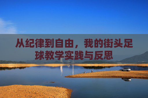 从纪律到自由,我的街头足球教学实践与反思