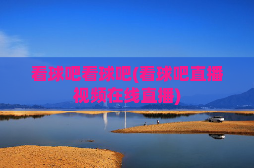 看球吧看球吧(看球吧直播视频在线直播)
