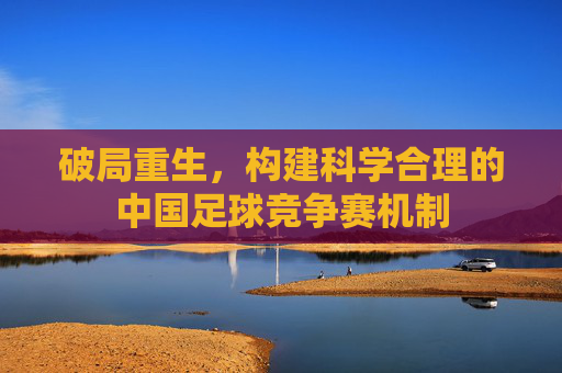 破局重生,构建科学合理的中国足球竞争赛机制