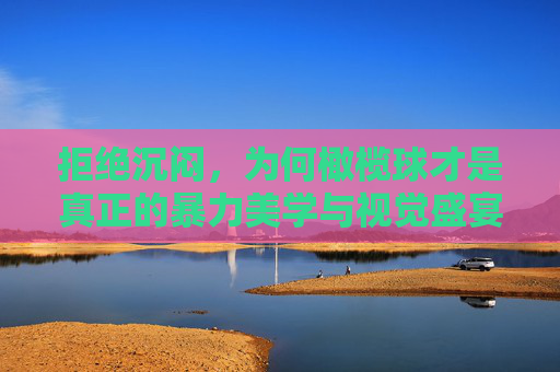 拒绝沉闷，为何橄榄球才是真正的暴力美学与视觉盛宴