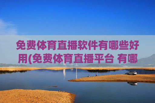 免费体育直播软件有哪些好用(免费体育直播平台 有哪些)
