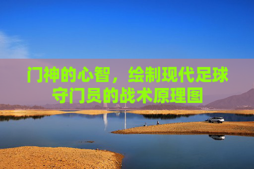 门神的心智,绘制现代足球守门员的战术原理图