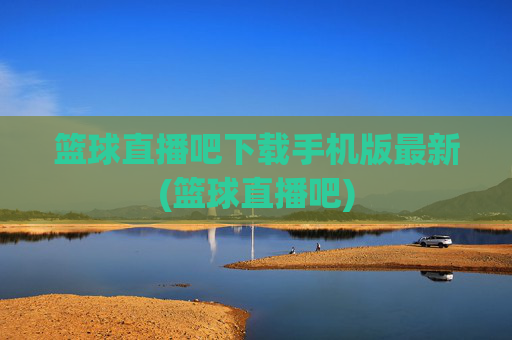 篮球直播吧下载手机版最新(篮球直播吧)