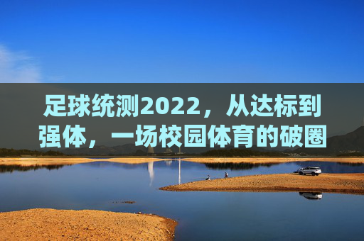 足球统测2022,从达标到强体,一场校园体育的破圈突围