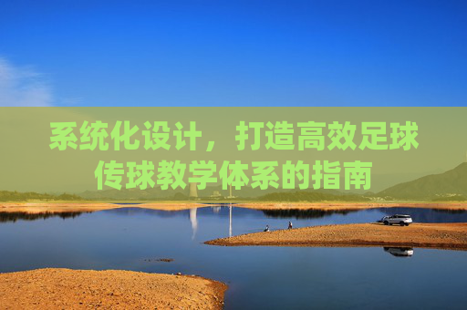 系统化设计,打造高效足球传球教学体系的指南