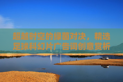 超越时空的绿茵对决,精选足球科幻片广告词创意赏析