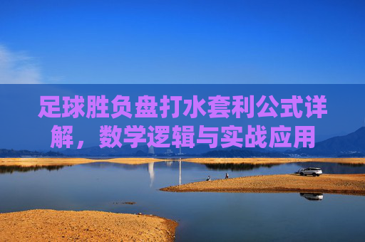足球胜负盘打水套利公式详解，数学逻辑与实战应用