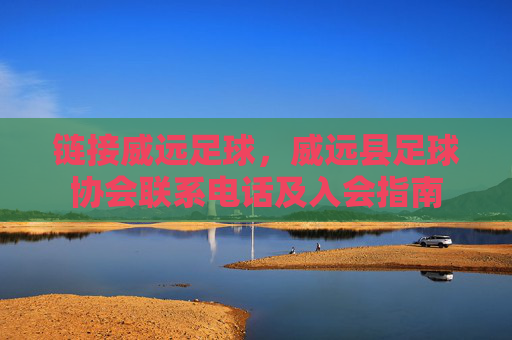链接威远足球,威远县足球协会联系电话及入会指南