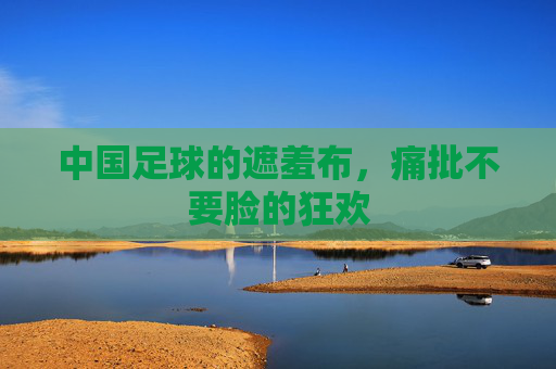 中国足球的遮羞布，痛批不要脸的狂欢