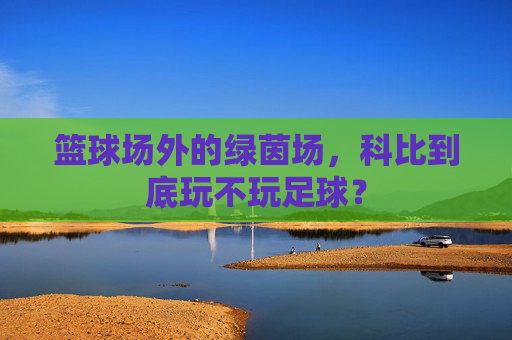 篮球场外的绿茵场,科比到底玩不玩足球?