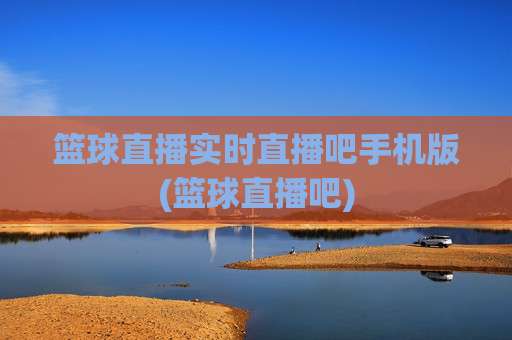 篮球直播实时直播吧手机版(篮球直播吧)