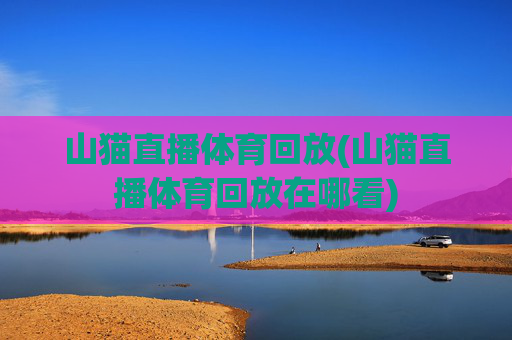 山猫直播体育回放(山猫直播体育回放在哪看)