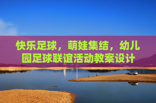 快乐足球，萌娃集结，幼儿园足球联谊活动教案设计
