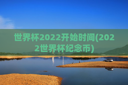 世界杯2022开始时间(2022世界杯纪念币)