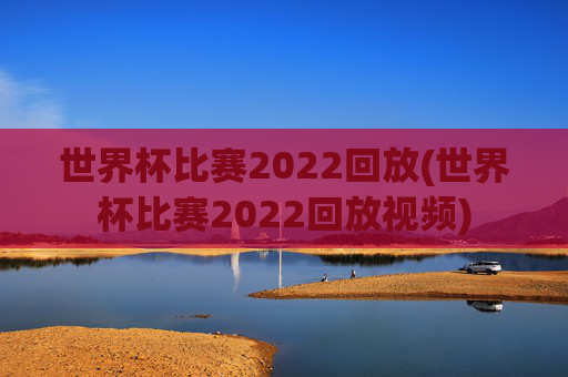 世界杯比赛2022回放(世界杯比赛2022回放视频)