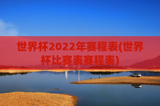 世界杯2022年赛程表(世界杯比赛表赛程表)