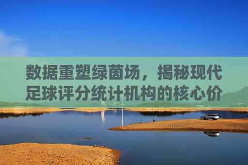 数据重塑绿茵场,揭秘现代足球评分统计机构的核心价值