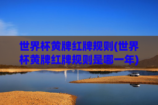 世界杯黄牌红牌规则(世界杯黄牌红牌规则是哪一年)