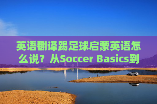 英语翻译踢足球启蒙英语怎么说?从Soccer Basics到Youth Soccer全解析