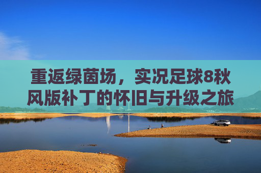 重返绿茵场,实况足球8秋风版补丁的怀旧与升级之旅