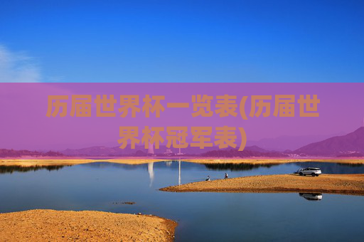历届世界杯一览表(历届世界杯冠军表)